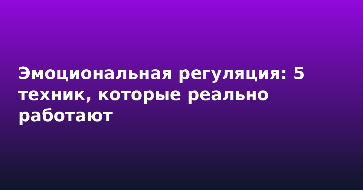 Эмоциональная регуляция: 5 техник, которые реально работают