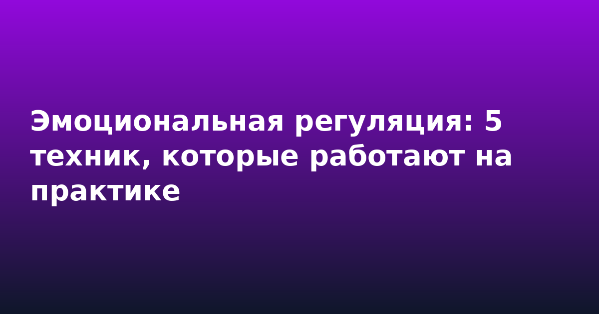 Эмоциональная регуляция: 5 техник, которые работают на практике